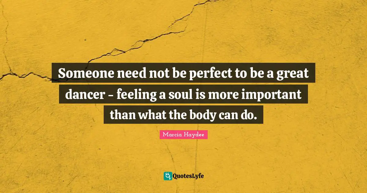 Someone need not be perfect to be a great dancer - feeling a soul is more important than what the body can do.