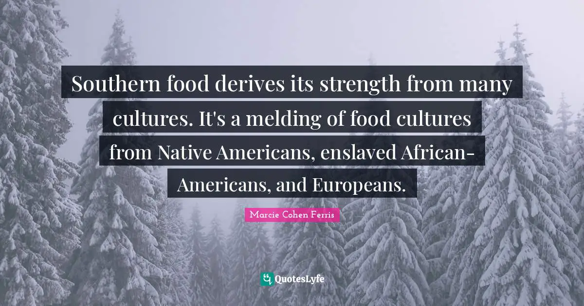 Southern food derives its strength from many cultures. It's a melding of food cultures from Native Americans, enslaved African-Americans, and Europeans.