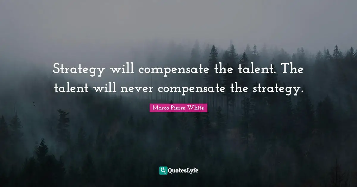 Marco Pierre White Quotes: Strategy will compensate the talent. The talent will never compensate the strategy.