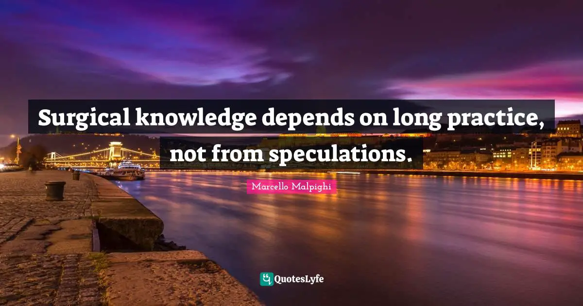 Surgical knowledge depends on long practice, not from speculations.