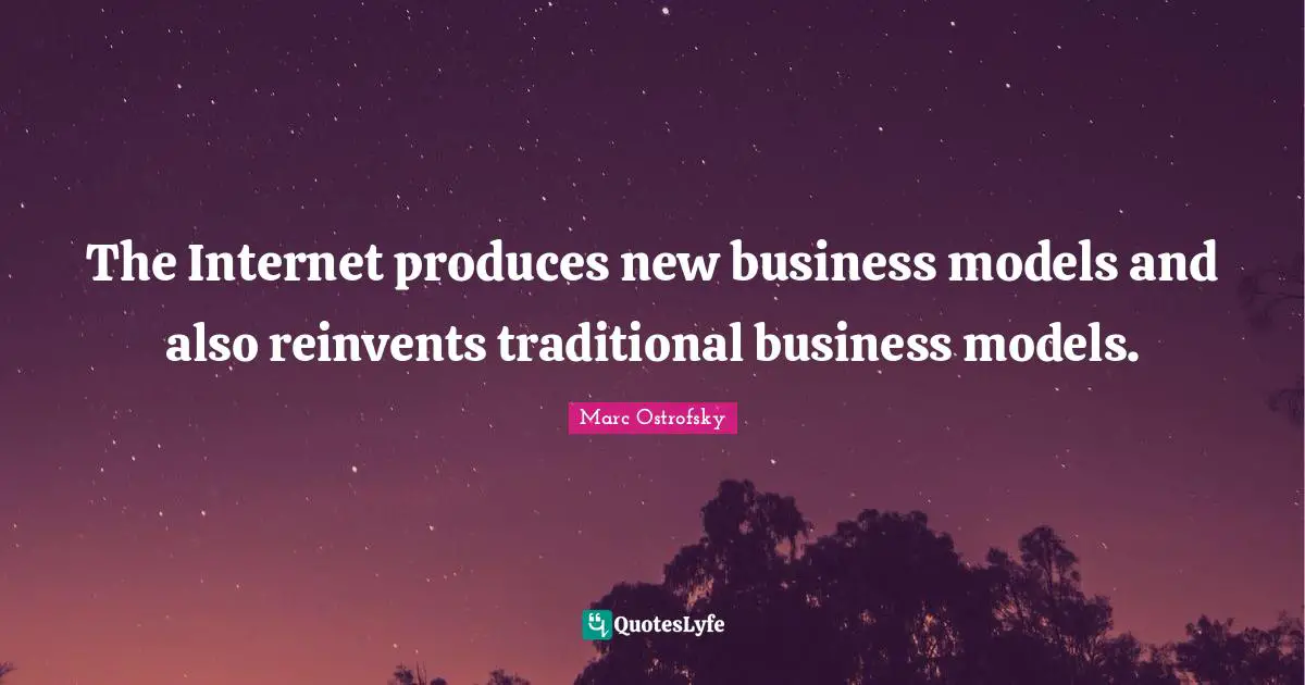 Marc Ostrofsky Quotes: "The Internet produces new business models and also reinvents traditional business models."