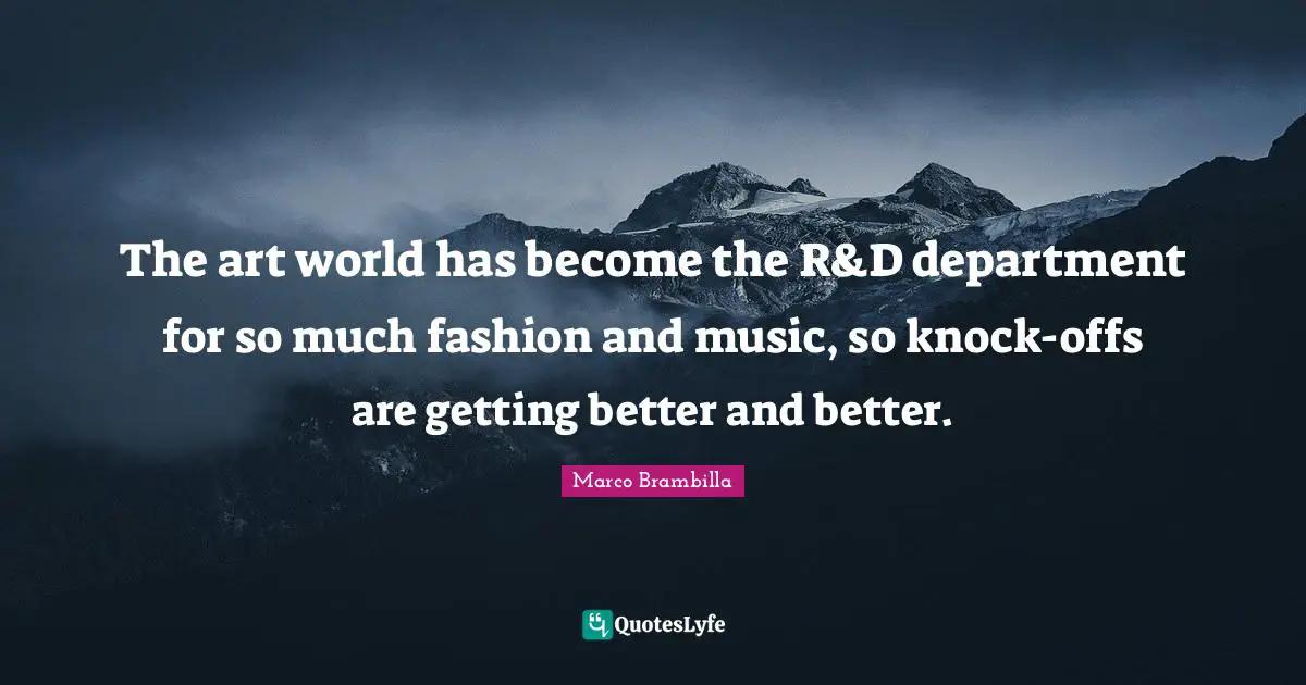 The art world has become the R&D department for so much fashion and music, so knock-offs are getting better and better.