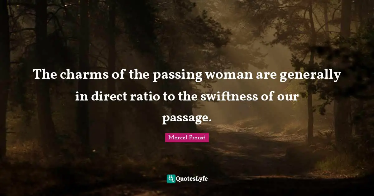 The charms of the passing woman are generally in direct ratio to the swiftness of our passage.