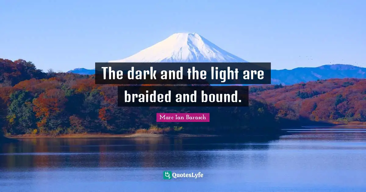 The dark and the light are braided and bound.