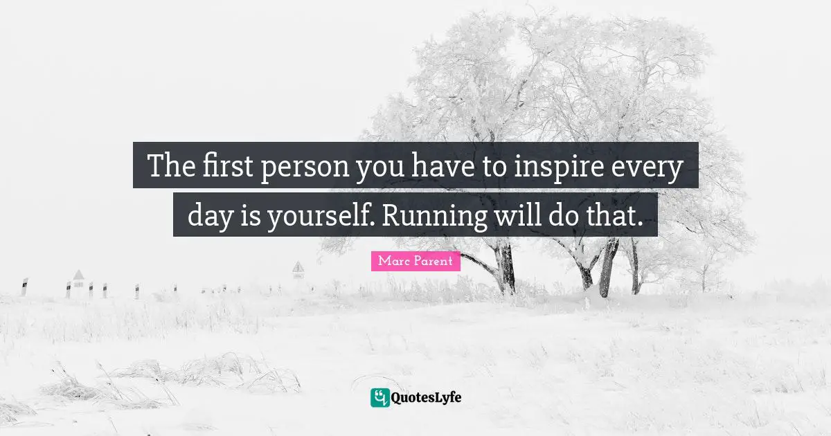 First Person Quotes: "The first person you have to inspire every day is yourself. Running will do that."