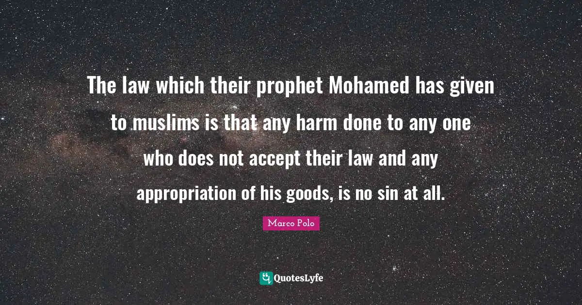 Marco Polo Quotes: The law which their prophet Mohamed has given to muslims is that any harm done to any one who does not accept their law and any appropriation of his goods, is no sin at all.