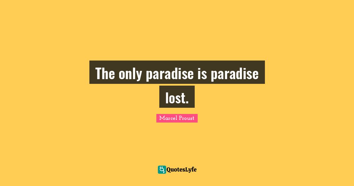 The only paradise is paradise lost.