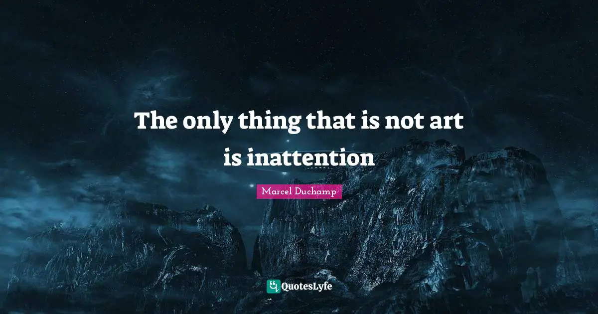 Marcel Duchamp Quotes: "The only thing that is not art is inattention"