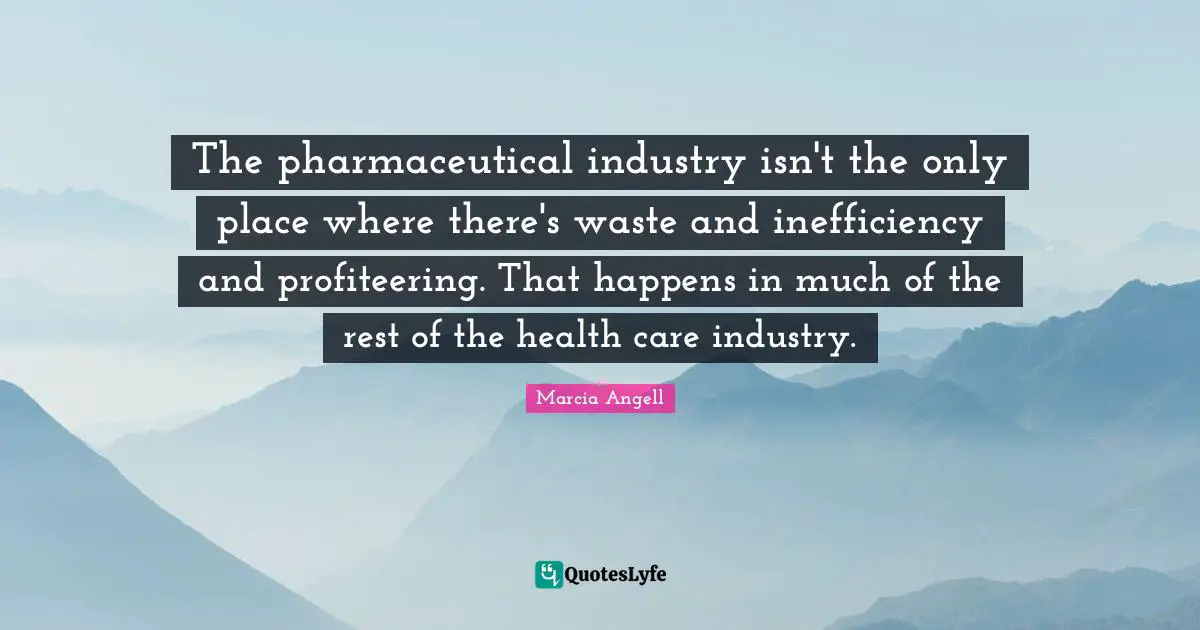 Inefficiency Quotes: "The pharmaceutical industry isn't the only place where there's waste and inefficiency and profiteering. That happens in much of the rest of the health care industry."