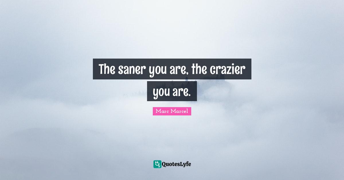 The saner you are, the crazier you are.