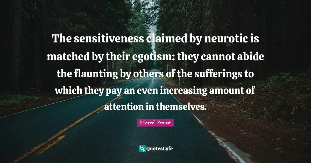 Amount Quotes: "The sensitiveness claimed by neurotic is matched by their egotism: they cannot abide the flaunting by others of the sufferings to which they pay an even increasing amount of attention in themselves."