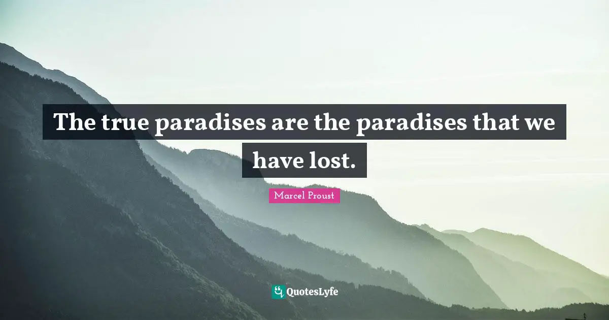 The true paradises are the paradises that we have lost.