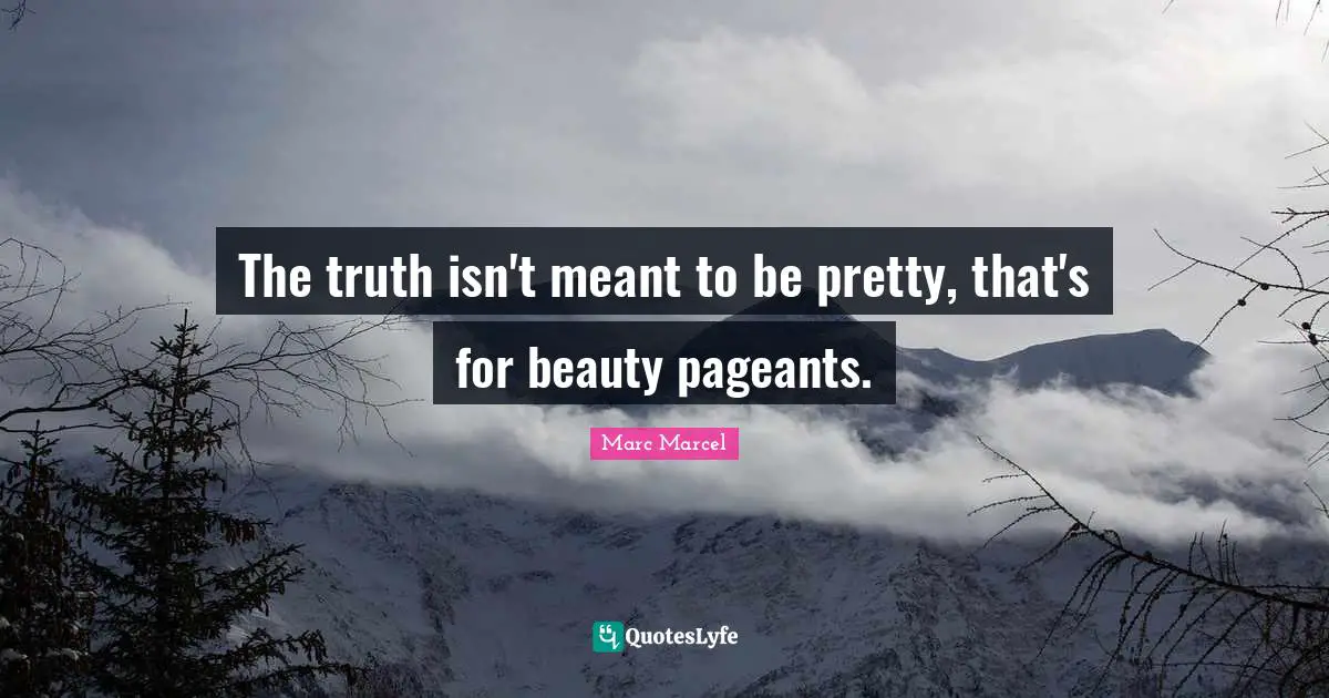 Pageant Quotes: "The truth isn't meant to be pretty, that's for beauty pageants."