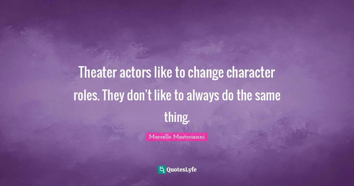 Theater actors like to change character roles. They don't like to always do the same thing.