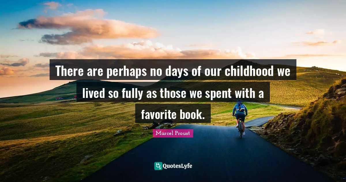 Childhood Quotes: "There are perhaps no days of our childhood we lived so fully as those we spent with a favorite book."