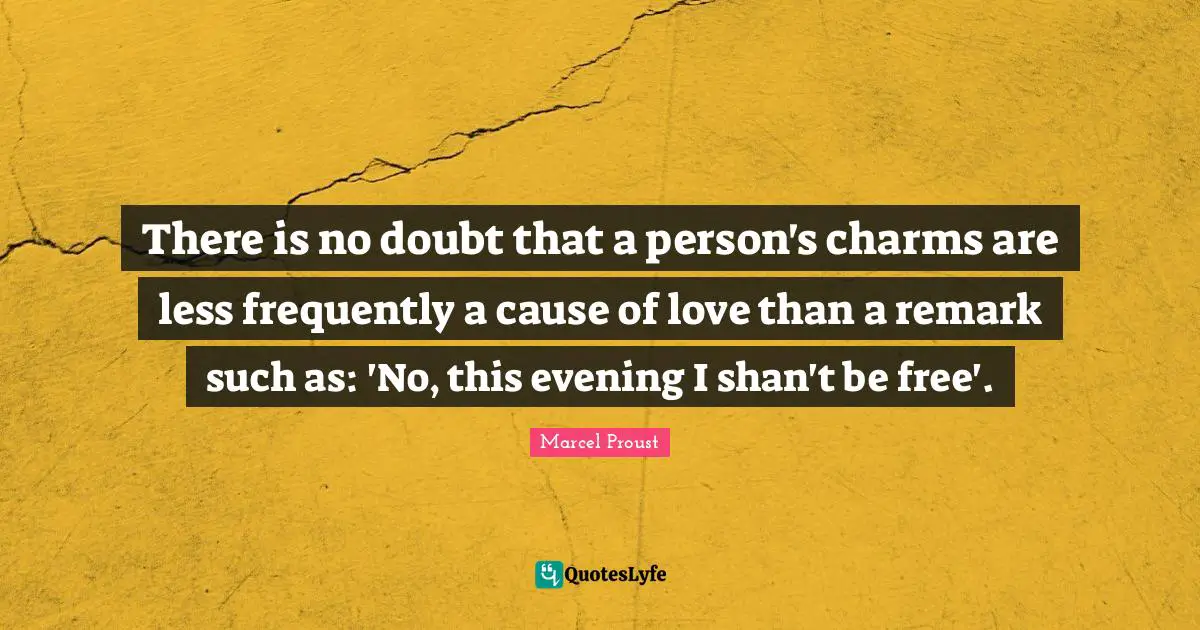 There is no doubt that a person's charms are less frequently a cause of love than a remark such as: 'No, this evening I shan't be free'.