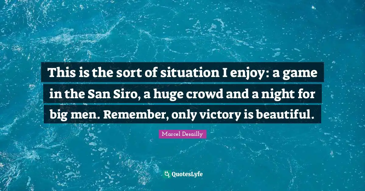 Marcel Desailly Quotes: "This is the sort of situation I enjoy: a game in the San Siro, a huge crowd and a night for big men. Remember, only victory is beautiful."