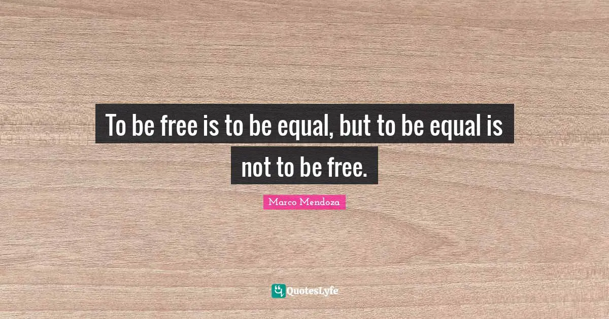 To be free is to be equal, but to be equal is not to be free.