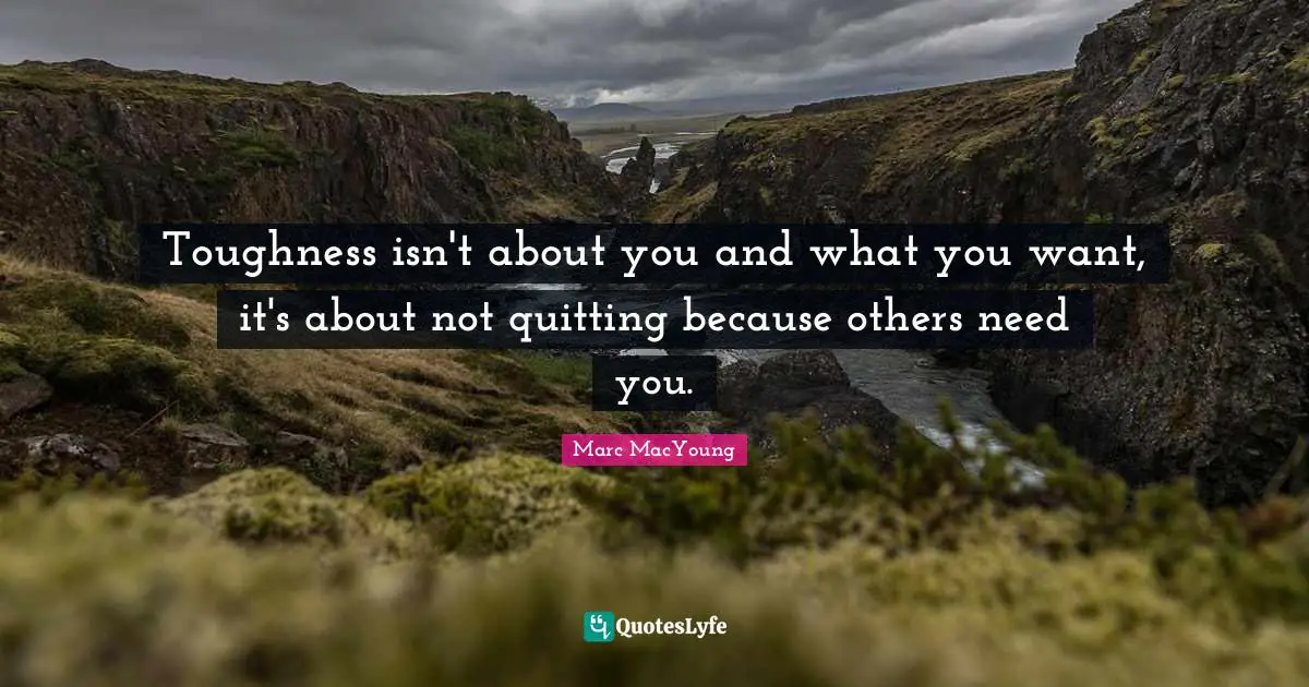 Toughness isn't about you and what you want, it's about not quitting because others need you.