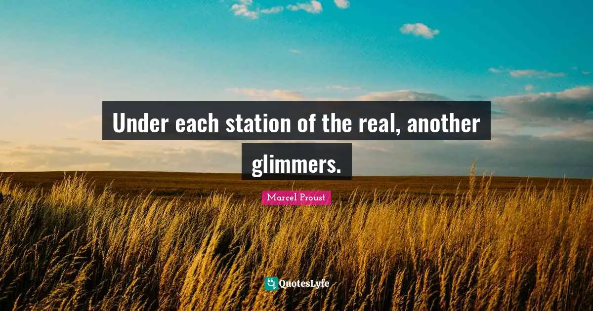 Under each station of the real, another glimmers.