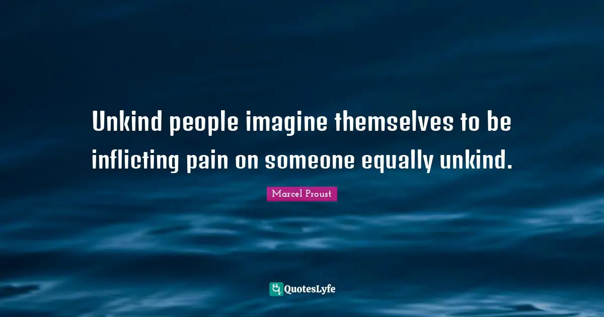 Unkind people imagine themselves to be inflicting pain on someone equally unkind.