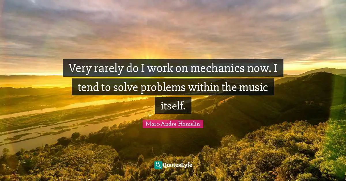 Very rarely do I work on mechanics now. I tend to solve problems within the music itself.