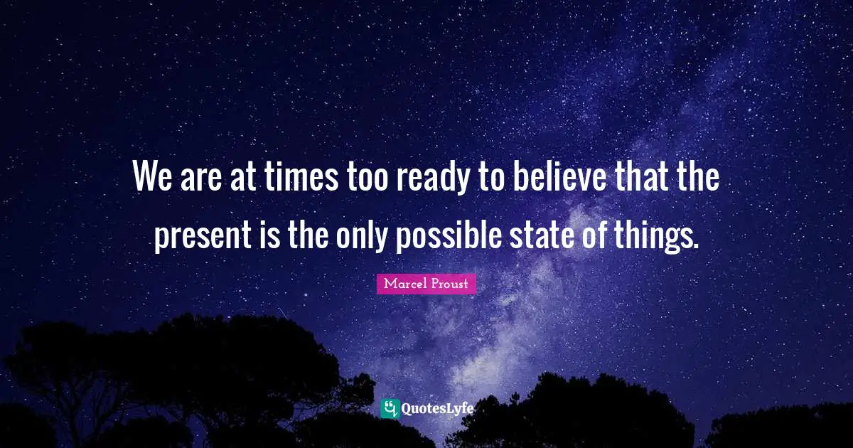 Open Minded Quotes: "We are at times too ready to believe that the present is the only possible state of things."