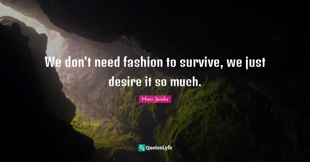 Marc Jacobs Quotes: "We don't need fashion to survive, we just desire it so much."