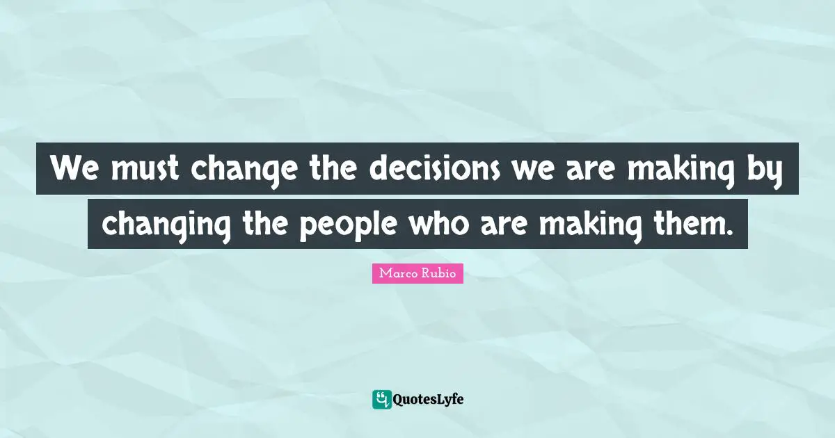 We must change the decisions we are making by changing the people who are making them.