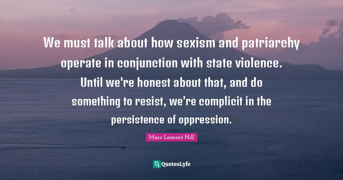 We must talk about how sexism and patriarchy operate in conjunction with state violence. Until we're honest about that, and do something to resist, we're complicit in the persistence of oppression.