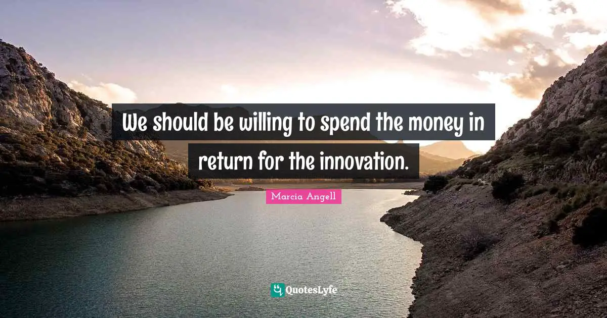 We should be willing to spend the money in return for the innovation.