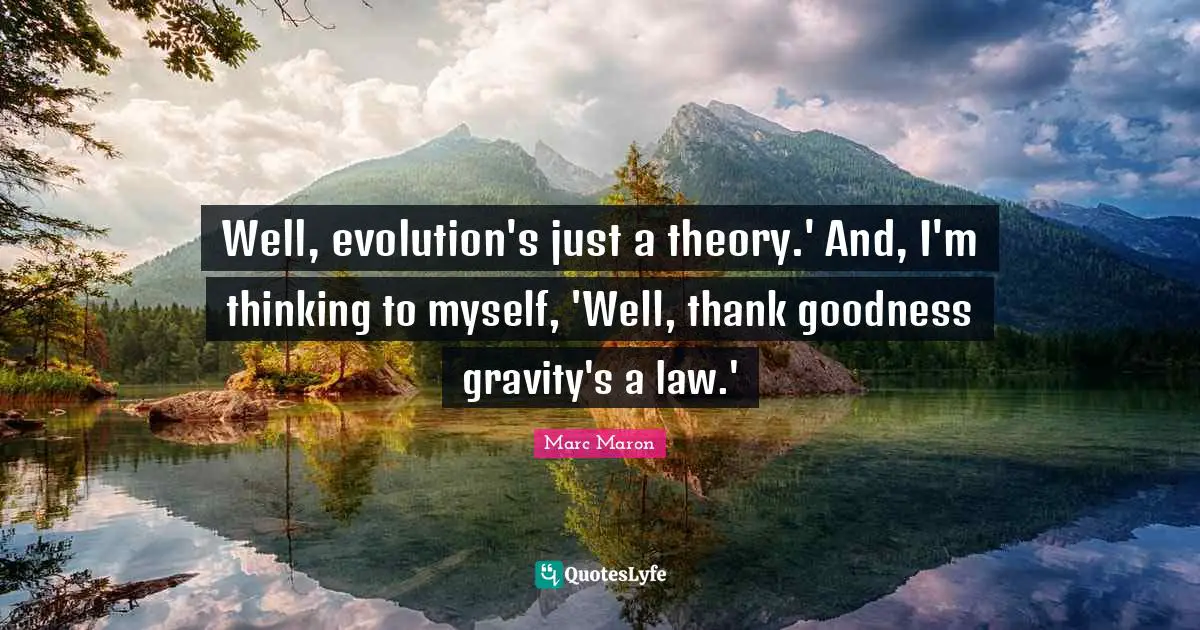Marc Maron Quotes: "Well, evolution's just a theory.' And, I'm thinking to myself, 'Well, thank goodness gravity's a law.'"