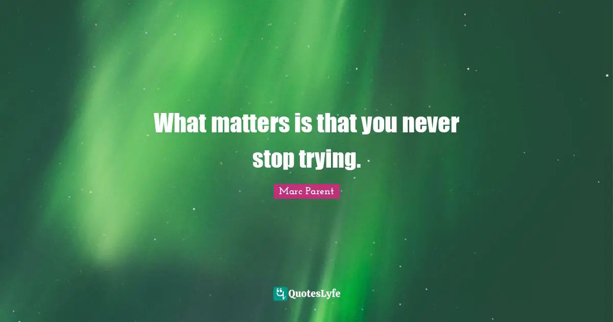 What matters is that you never stop trying.