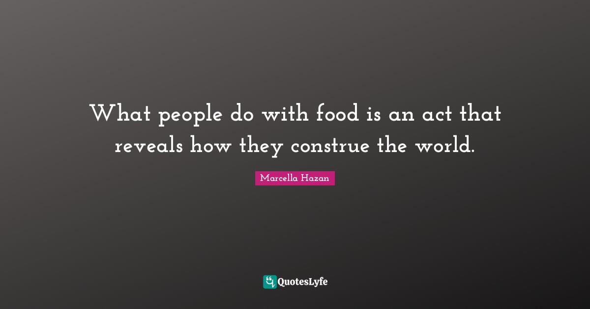 What people do with food is an act that reveals how they construe the world.