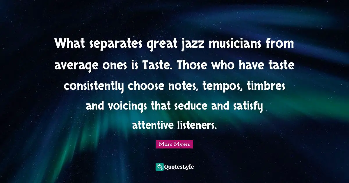 What separates great jazz musicians from average ones is Taste. Those who have taste consistently choose notes, tempos, timbres and voicings that seduce and satisfy attentive listeners.