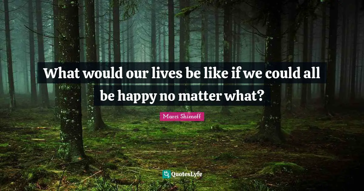 What would our lives be like if we could all be happy no matter what?