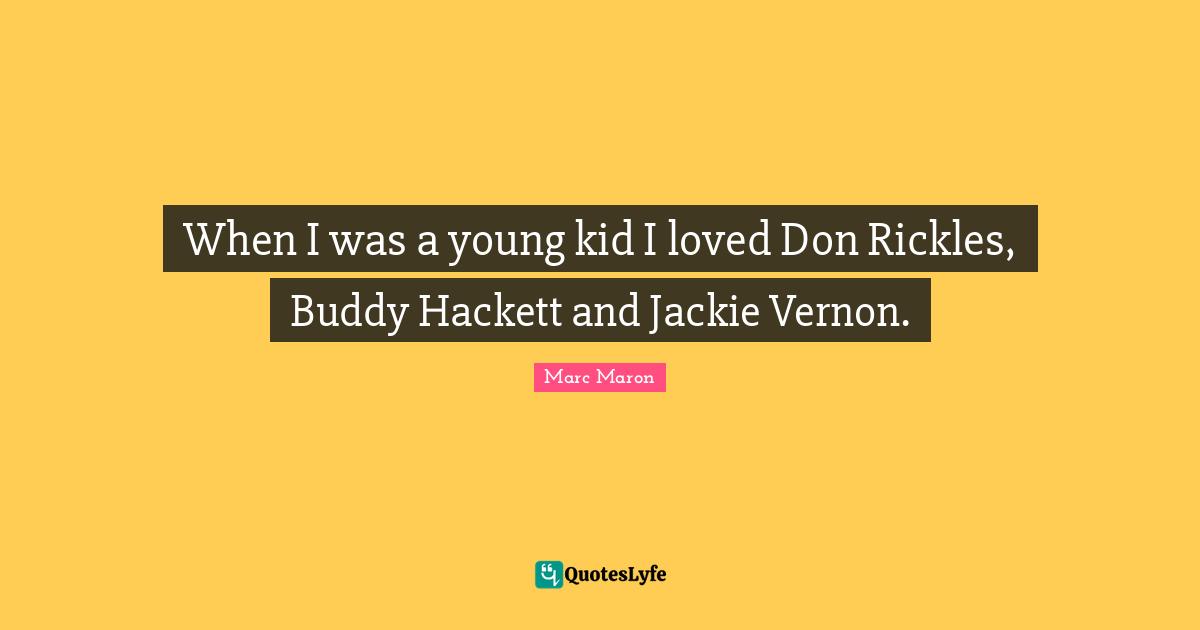 Marc Maron Quotes: When I was a young kid I loved Don Rickles, Buddy Hackett and Jackie Vernon.