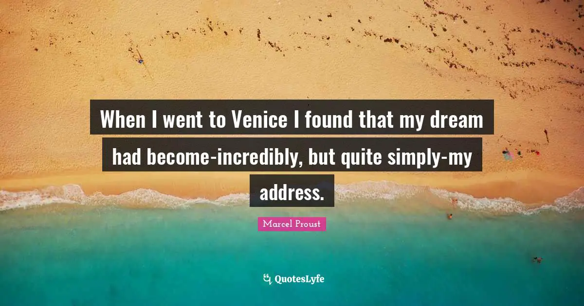 When I went to Venice I found that my dream had become-incredibly, but quite simply-my address.