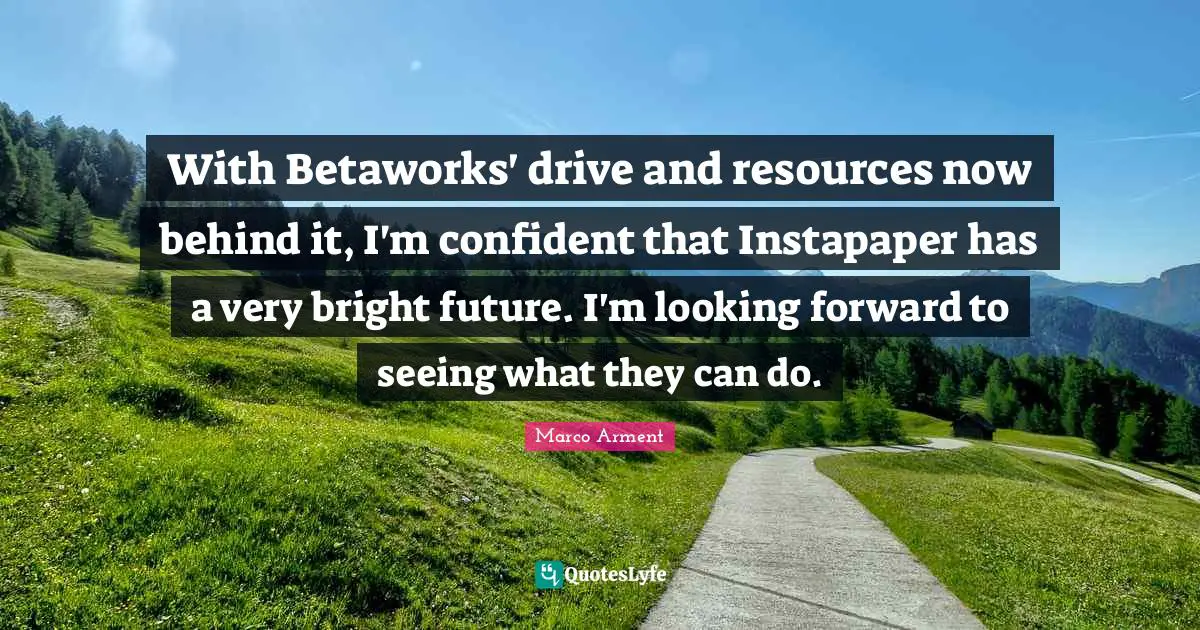 With Betaworks' drive and resources now behind it, I'm confident that Instapaper has a very bright future. I'm looking forward to seeing what they can do.