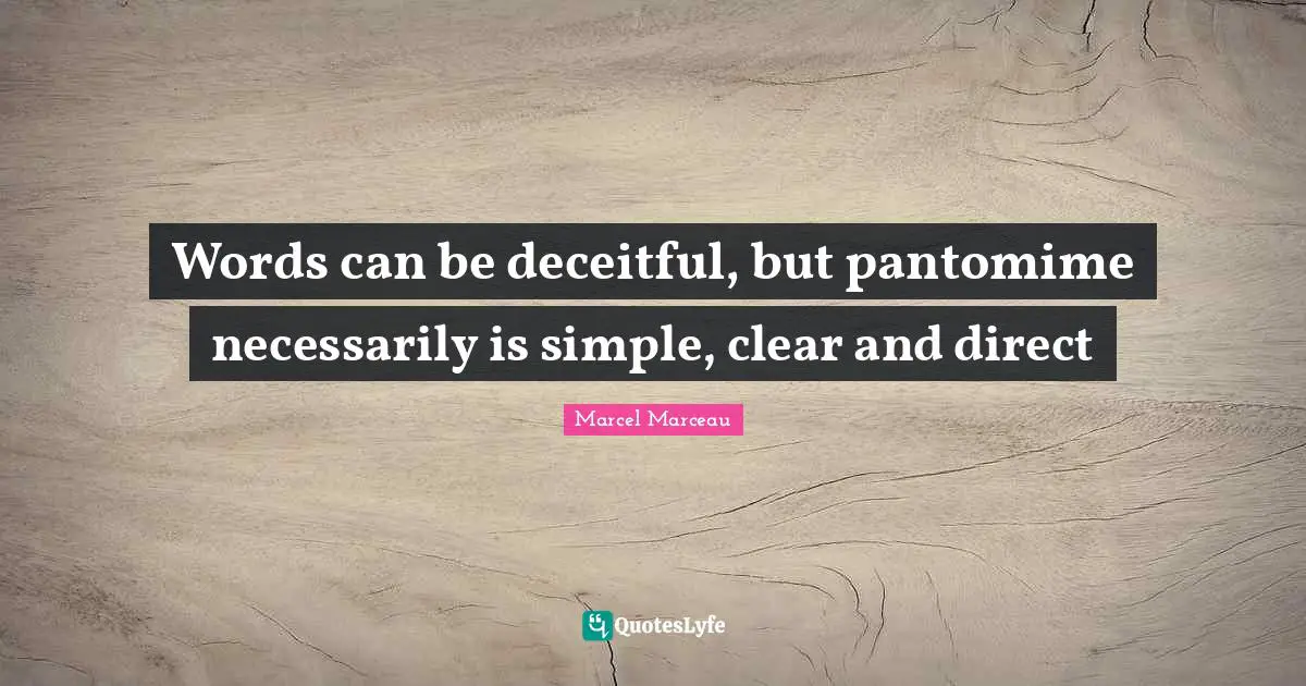 Words can be deceitful, but pantomime necessarily is simple, clear and direct