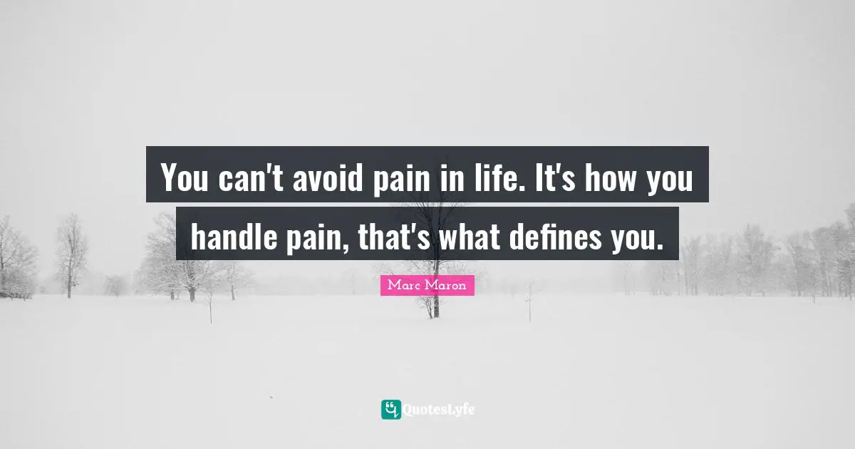 Marc Maron Quotes: "You can't avoid pain in life. It's how you handle pain, that's what defines you."