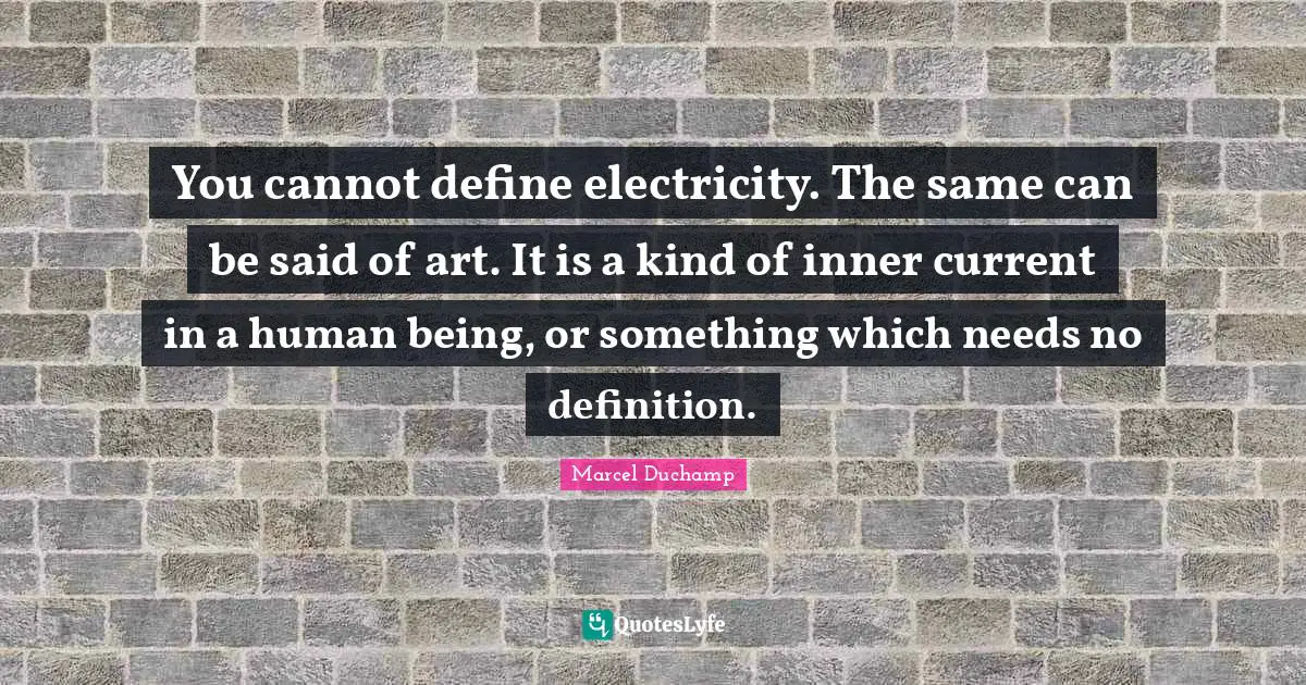 Definitions Quotes: "You cannot define electricity. The same can be said of art. It is a kind of inner current in a human being, or something which needs no definition."