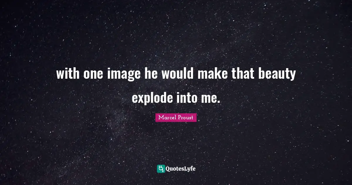 with one image he would make that beauty explode into me.