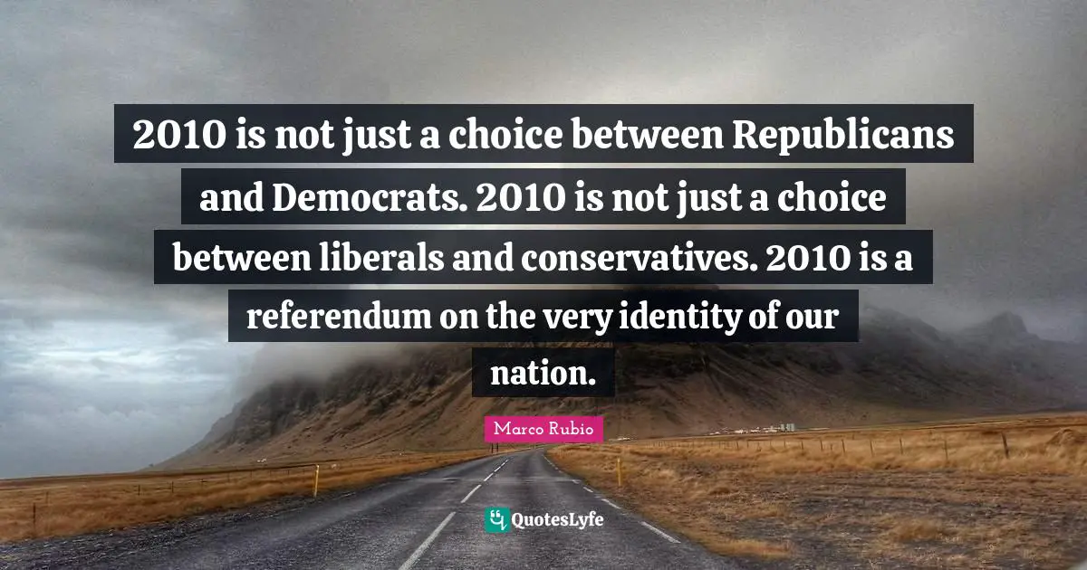2010 is not just a choice between Republicans and Democrats. 2010 is not just a choice between liberals and conservatives. 2010 is a referendum on the very identity of our nation.