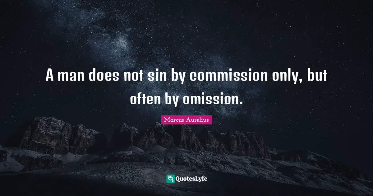 A man does not sin by commission only, but often by omission.