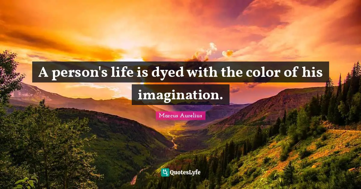A person's life is dyed with the color of his imagination.