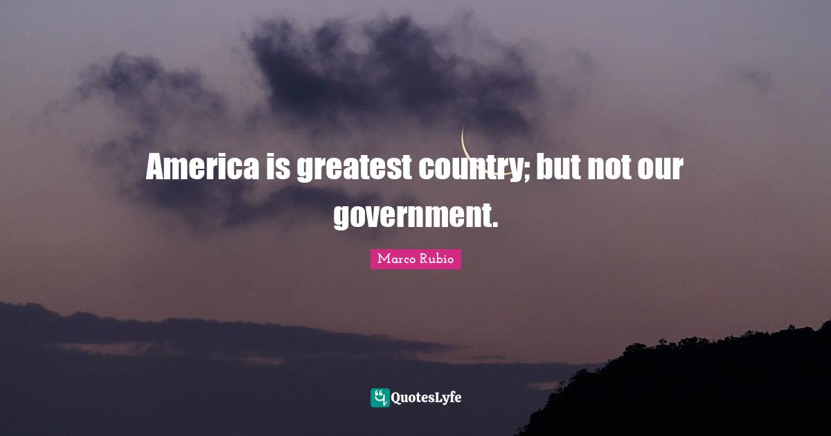 America is greatest country; but not our government.