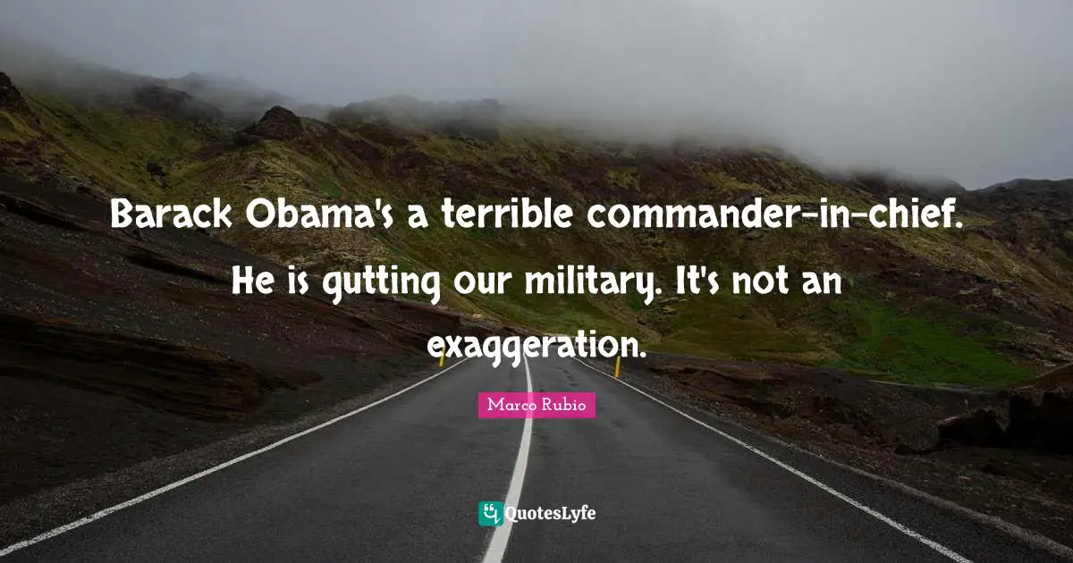 Barack Obama's a terrible commander-in-chief. He is gutting our military. It's not an exaggeration.