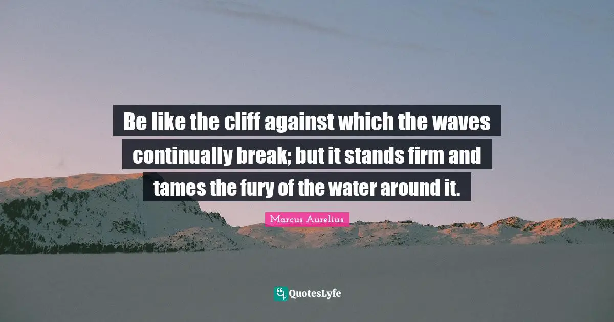 Firm Quotes: "Be like the cliff against which the waves continually break; but it stands firm and tames the fury of the water around it."