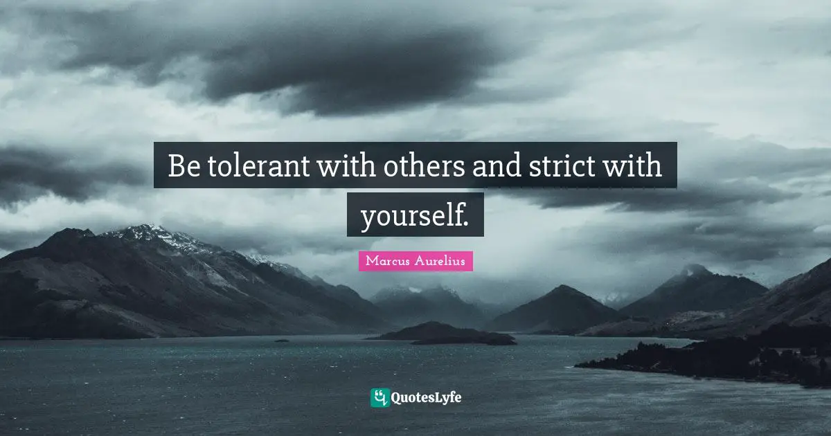 Marcus Aurelius Quotes: "Be tolerant with others and strict with yourself."